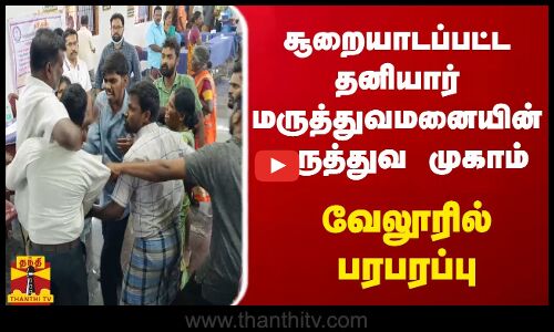 சூறையாடப்பட்ட தனியார் மருத்துவமனையின் மருத்துவ முகாம் - வேலூரில் பரபரப்பு