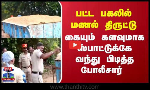 Sand Theft | பட்ட பகலில் மணல் திருட்டு.. கையும் களவுமாக ஸ்பாட்டுக்கே  வந்து பிடித்த போலீசார்