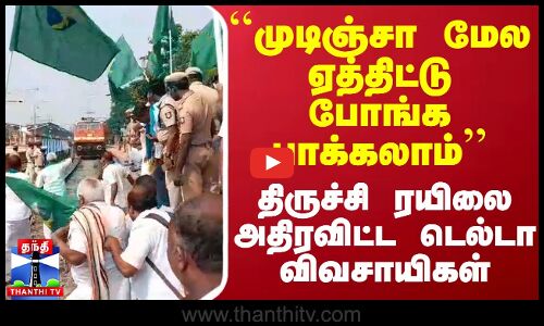 ``முடிஞ்சா மேல ஏத்திட்டு போங்க பாக்கலாம்’’ - திருச்சி ரயிலை அதிரவிட்ட டெல்டா விவசாயிகள்
