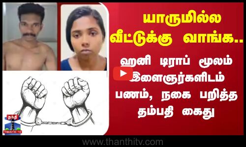 வீட்டுக்கு வாங்க | ஹனி டிராப் மூலம் இளைஞர்களிடம் பணம், நகை பறித்த தம்பதி கைது