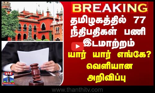 BREAKING || தமிழகத்தில் 77 நீதிபதிகள் பணி இடமாற்றம் - யார் யார் எங்கே? வெளியான அறிவிப்பு