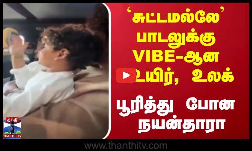 சுட்டமல்லே பாடலுக்கு VIBE ஆன உயிர்,  உலக் பூரித்து போன நயன்தாரா