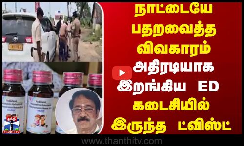 ED  | Coldriff  |   நாட்டையே பதறவைத்த விவகாரம் அதிரடியாக இறங்கிய ED கடைசியில் இருந்த ட்விஸ்ட்