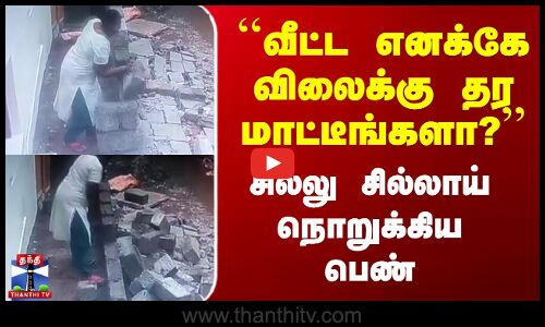 House Sale |  ``வீட்ட எனக்கே விலைக்கு தர மாட்டீங்களா?’’ - சில்லு சில்லாய் நொறுக்கிய பெண்