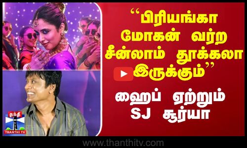 ``பிரியங்கா மோகன் வர்ற சீன்லாம் தூக்கலா இருக்கும் - ஹைப் ஏற்றும் SJ சூர்யா