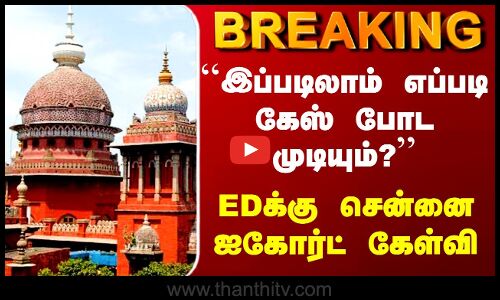 ED | ``இப்படிலாம் எப்படி கேஸ் போட முடியும்?’’ EDக்கு சென்னை ஐகோர்ட் கேள்வி