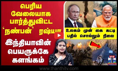 🔴LIVE : Russia India | பெரிய வேலையாக பார்த்துவிட்ட `நண்பன்’ ரஷ்யா.. இந்தியாவின் பெயருக்கே களங்கம்