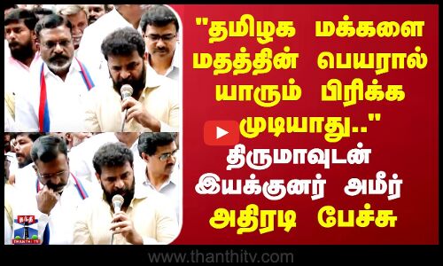 தமிழக மக்களை மதத்தின் பெயரால் யாரும் பிரிக்க முடியாது.. திருமாவுடன் இயக்குனர் அமீர்..அதிரடி பேச்சு