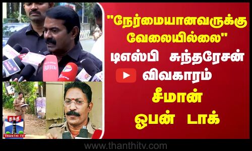 நேர்மையானவருக்கு வேலையில்லை டிஎஸ்பி சுந்தரேசன் விவகாரம்..சீமான் ஓபன் டாக்