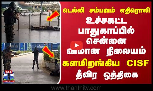 Delhi Car Blast |Chennai Airport |டெல்லி சம்பவம் எதிரொலி..உச்சகட்ட பாதுகாப்பில் சென்னை விமான நிலையம்