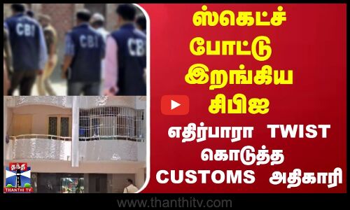 ஸ்கெட்ச் போட்டு  இறங்கிய சிபிஐ  எதிர்பாரா TWIST கொடுத்த கஸ்டம்  அதிகாரி