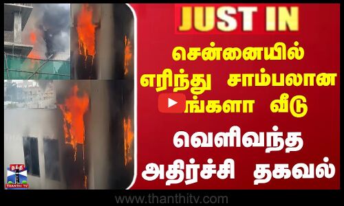 சென்னையில் எரிந்து சாம்பலான பங்களா வீடு - வெளிவந்த அதிர்ச்சி தகவல்