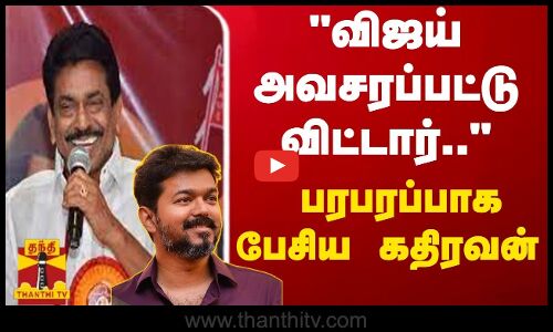 விஜய் அவசரப்பட்டு விட்டார்  பரபரப்பாக பேசிய கதிரவன்