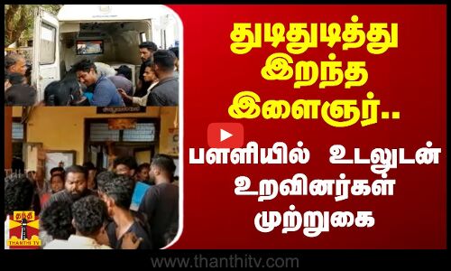 துடிதுடித்து இறந்த இளைஞர்... பள்ளியில் உடலுடன் உறவினர்கள் முற்றுகை