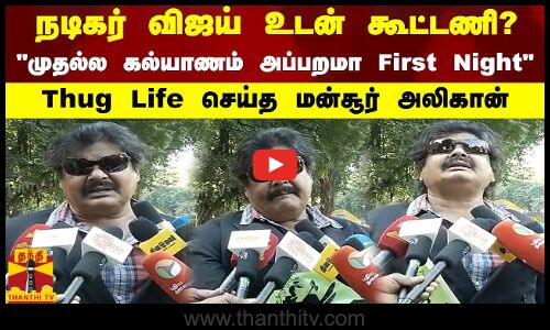 நடிகர் விஜய் உடன் கூட்டணி? முதல்ல கல்யாணம் அப்பறமா First Night Thug Life செய்த மன்சூர் அலிகான்