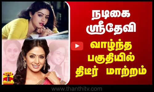 நடிகை ஸ்ரீதேவி வாழ்ந்த பகுதியில் திடீர் மாற்றம் | Sridevi