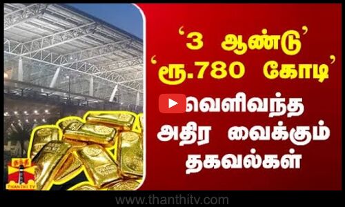 `3 ஆண்டு `ரூ.780 கோடி - வெளிவந்தஅதிர வைக்கும் தகவல்கள்