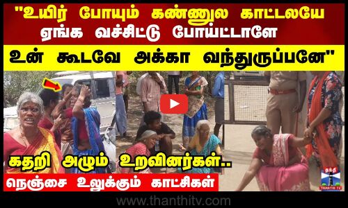 உயிர் போயும் கண்ணுல காட்டலயே உன் கூடவே அக்கா வந்துருப்பனே கதறி அழும் உறவினர்கள்..