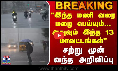 Rain Update | இந்த மணி வரை மழை பெய்யும்... அதுவும் இந்த 13 மாவட்டங்கள் - சற்று முன் வந்த அறிவிப்பு