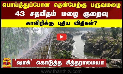 பொய்த்துப்போன தென்மேற்கு பருவமழை - 43 சதவீதம் மழை குறைவு - காவிரிக்கு புதிய விதிகள்?