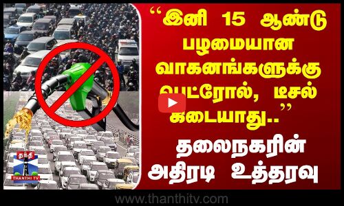 ``இனி 15 ஆண்டு பழமையான வாகனங்களுக்கு பெட்ரோல், டீசல் கிடையாது..