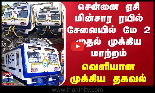 சென்னை ஏசி மின்சார ரயில் சேவையில் மே 2 முதல் முக்கிய மாற்றம் - வெளியான தகவல்