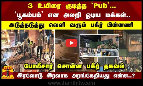 3 உயிரை குடித்த `Pub... `பூகம்பம் என அலறி ஓடிய மக்கள்.. அடுத்தடுத்து வெளி வரும் பகீர் பின்னணி