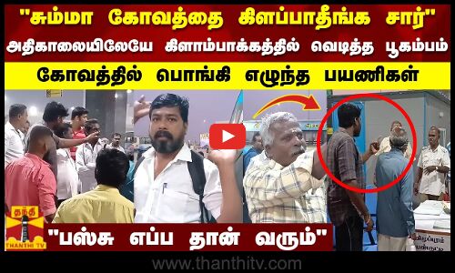 சும்மா கோவத்தை கிளப்பாதீங்க சார்...அதிகாலையிலேயே கிளாம்பாக்கத்தில் வெடித்த பூகம்பம் | Kilambakkam