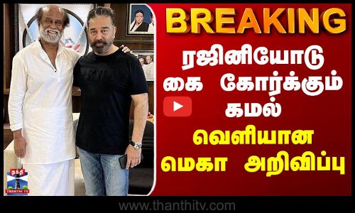 BREAKING || ரஜினியோடு கை கோர்க்கும் கமல் - வெளியான மெகா அறிவிப்பு