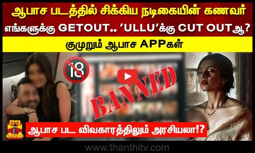 ஆபாச படத்தில் சிக்கிய நடிகையின் கணவர் எங்களுக்கு GETOUT.. ULLUக்கு CUT OUTஆ.. ஆபாச பட அரசியலா!?