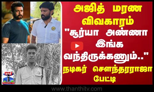 அஜித் மரண விவகாரம்... சூர்யா அண்ணா இங்க வந்திருக்கணும்.. - நடிகர் சௌந்தரராஜா பேட்டி