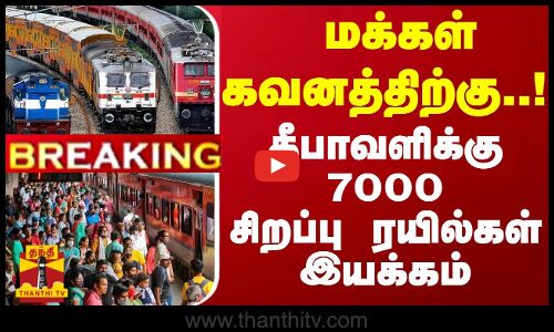 #Breaking : மக்கள் கவனத்திற்கு..! தீபாவளிக்கு 7000 சிறப்பு ரயில்கள் இயக்கம் | Diwali