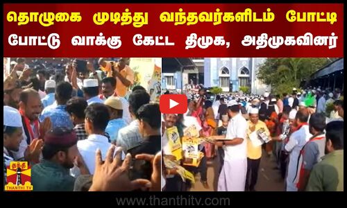 தொழுகை முடித்து வந்தவர்களிடம் போட்டி போட்டு வாக்கு கேட்ட திமுக, அதிமுகவினர்