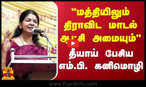 மத்தியிலும் திராவிட மாடல் ஆட்சி அமையும்- தீயாய் பேசிய எம்.பி. கனிமொழி