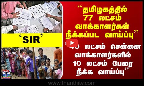 ``தமிழகத்தில் 77 லட்சம் வாக்காளர்கள் நீக்கப்பட வாய்ப்பு’’