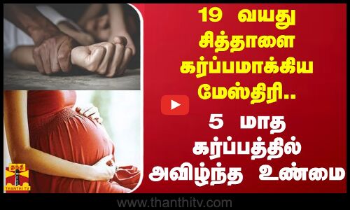 19 வயது சித்தாளை கர்ப்பமாக்கிய மேஸ்திரி.. 5 மாத கர்ப்பத்தில் அவிழ்ந்த உண்மை