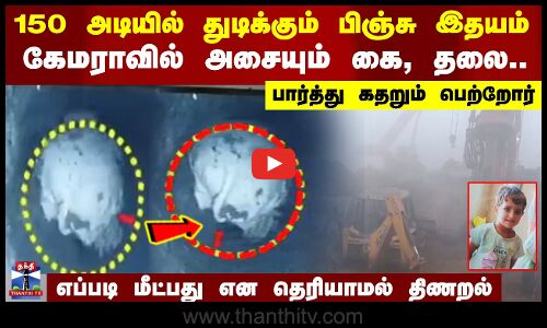 150 அடியில் துடிக்கும் பிஞ்சு இதயம்.. கேமராவில் அசையும் கை, தலை.. பார்த்து கதறும் பெற்றோர் - எப்படி மீட்பது என தெரியாமல் திணறல்
