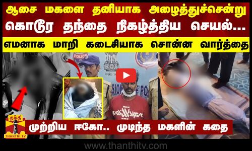 ஆசை மகளை தனியாக அழைத்துச்சென்று கொடூர தந்தை நிகழ்த்திய செயல்... எமனாக மாறி கடைசியாக சொன்ன வார்த்தை