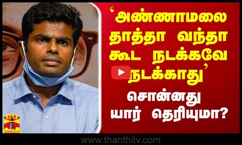 `அண்ணாமலை தாத்தா வந்தா கூட நடக்கவே நடக்காது - சொன்னது யார் தெரியுமா?