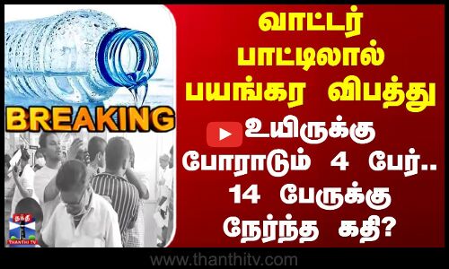 #BREAKING || வாட்டர் பாட்டிலால் பயங்கர விபத்து.. உயிருக்கு போராடும் 4 பேர்..14 பேருக்கு நேர்ந்த கதி?