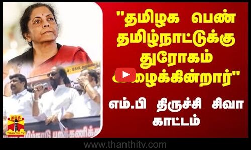 தமிழக பெண் தமிழ்நாட்டுக்கு துரோகம் இழைக்கின்றார் - எம்.பி திருச்சி சிவா காட்டம் | Trichy Siva