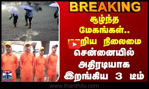 #BREAKING || Chennai Rain | சூழ்ந்த மேகங்கள்.. மாறிய நிலைமை - சென்னையில் அதிரடியாக இறங்கிய 3 டீம்