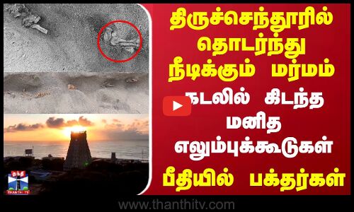 திருச்செந்தூரில் தொடர்ந்து நீடிக்கும் மர்மம் கடலில் கிடந்த மனித எலும்புக்கூடுகள்