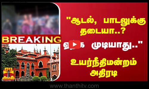 #Breaking : ஆடல், பாடலுக்கு தடையா..? ஏற்க முடியாது.. உயர்நீதிமன்றம் அதிரடி