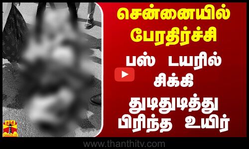 சென்னையில் பேரதிர்ச்சி.. பஸ் டயரில் சிக்கி துடிதுடித்து பிரிந்த உயிர்