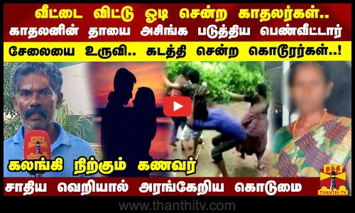 வீட்டை விட்டு ஓடி சென்ற காதலர்கள்..காதலனின் தாயை அசிங்க படுத்திய பெண்வீட்டார்