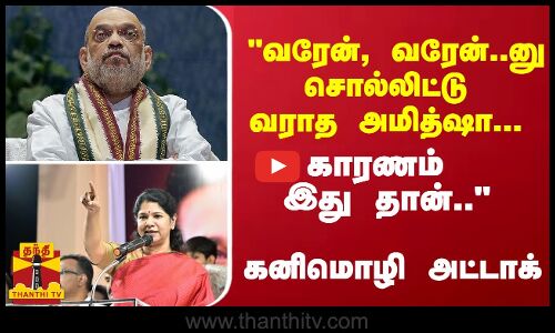 வரேன்.. வரேன்..னு சொல்லிட்டு வராத அமித்ஷா... காரணம் இது தான்.. - கனிமொழி அட்டாக்