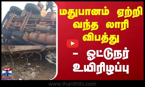 Lorry Accident | மதுபானம் ஏற்றி வந்த லாரி விபத்து- ஓட்டுநர் உயிரிழப்பு