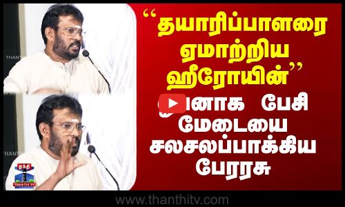 ``தயாரிப்பாளரை ஏமாற்றிய ஹீரோயின்’’ - ஓபனாக பேசி மேடையை சலசலப்பாக்கிய பேரரசு