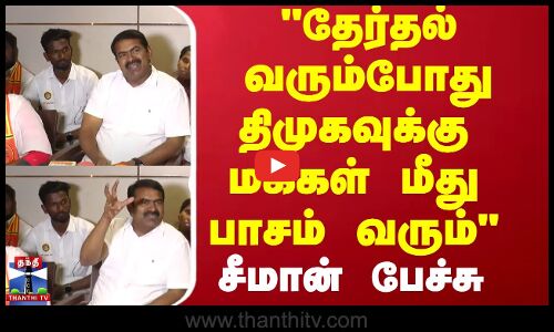 தேர்தல் வரும்போது திமுகவுக்கு மக்கள் மீது பாசம் வரும் சீமான் பேச்சு